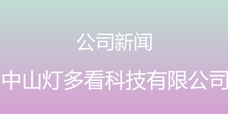 公司新闻 - 中山灯多看科技有限公司